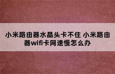 小米路由器水晶头卡不住 小米路由器wifi卡网速慢怎么办